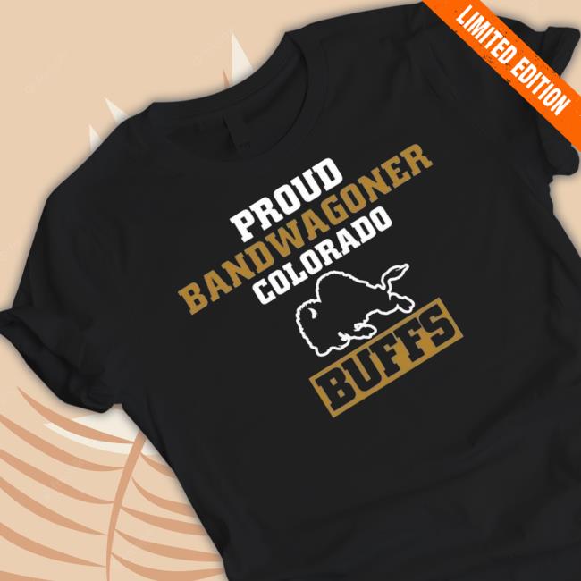 Proud Bandwagoner Colorado Buffs New Shirt Proud Bandwagoner Colorado Buffs Sweatshirt
