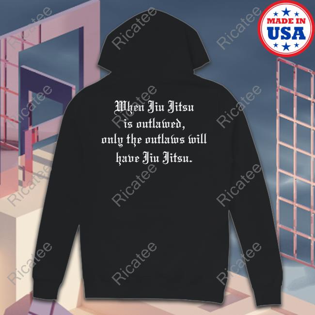 When Jiu Jitsu Is Outlawed Only The Outlaws Will Have Jiu Jitsu T-Shirt, Hoodie, Tank Top, Sweater And Long Sleeve T-Shirt