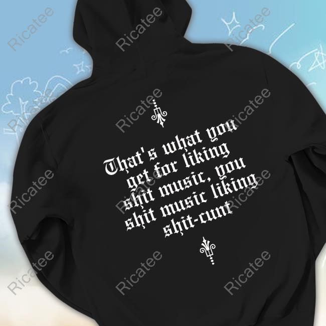 Jonwurster That's What You Get For Liking Shit Music You Shit Music Liking Shit Cunt T Shirt