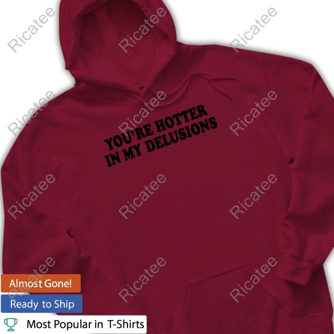 Yout're Hotter In My Delusions T Shirts