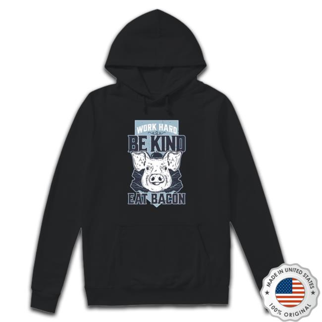 Work Hard Be Kind Eat Bacon shirt, hoodie, tank top, sweater and long sleeve t-shirt