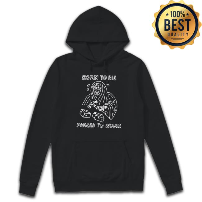 Official Born To Die Force To Work shirt, hoodie, tank top, sweater and long sleeve t-shirt