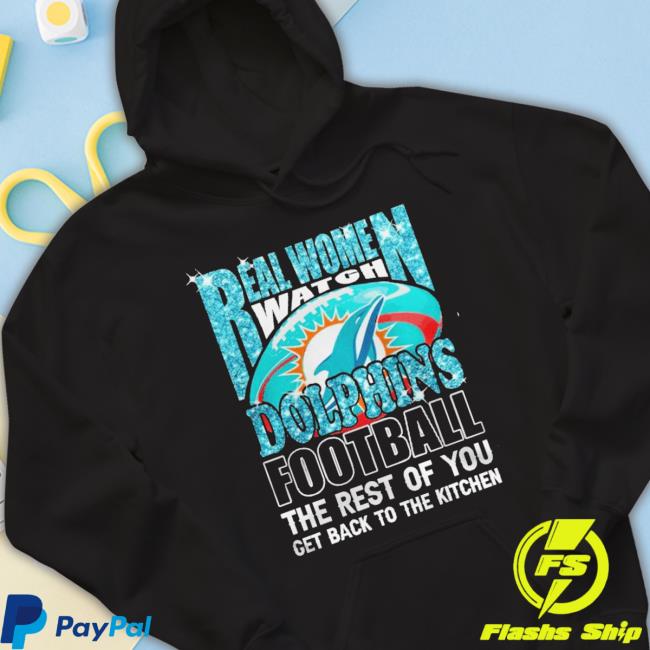 Real Women Watch Miami Dolphins Football The Rest Of You Get To The Kitchen Hoodie Real Women Watch Miami Dolphins Football The Rest Of You Get To The Kitchen Long Sleeve