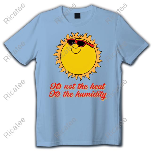 Middle Class Fancy It's Not The Heat It's The Humidity New Shirt