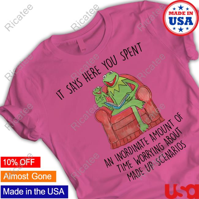 It Says Here You Spent An Inordinate Amount Of Time Worrying About Made Up Scenarios T Shirt