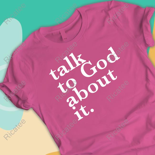Doyinsola Toye Talk To God About It Shirt, T Shirt, Hoodie, Sweater, Long Sleeve T-Shirt And Tank Top