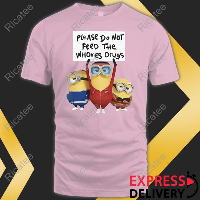 Please Do Not Feed The Whores Drugs Hoodie Minion Unethicalthreads Store Please Do Not Feed The Whores Drugs Minion Tee