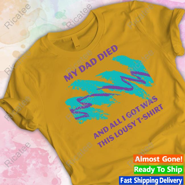 Nora Mcinerny My Dad Died And All I Got Was This Lousy T Shirt Shirt