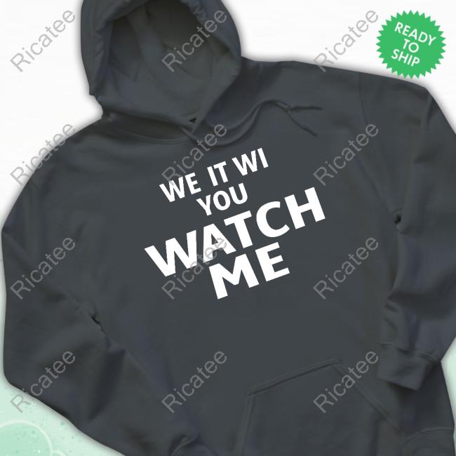 We It Wi You Watch Me Sweatshirt We It Wi You Watch Me Shirt