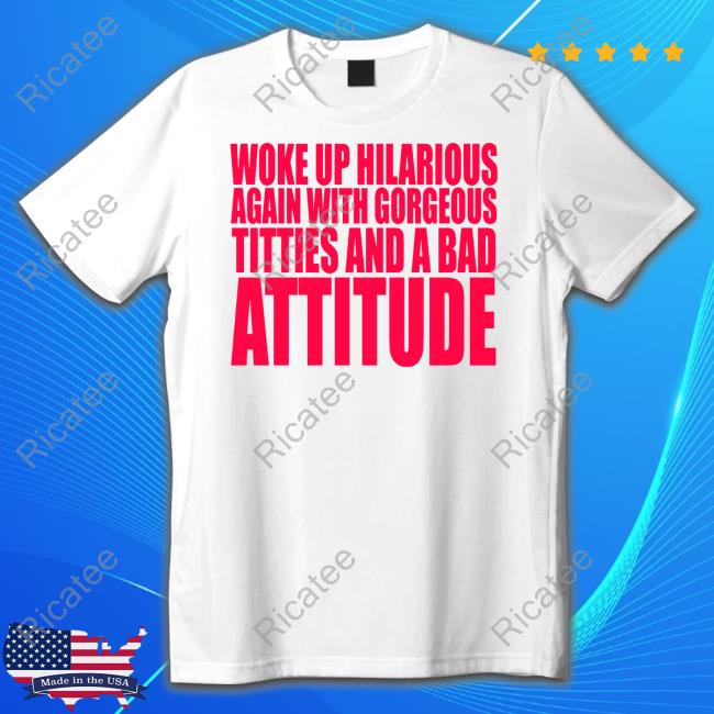 Banter Baby Woke Up Hilarious Again With Gorgeous Titties And A Bad Attitude Shirt
