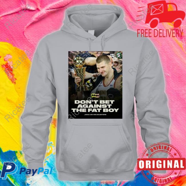 Bleacher Report Don't Bet Against The Fat Boy Hoodie Jokic Quote Don't Bet Against The Fat Boy Official Shirt