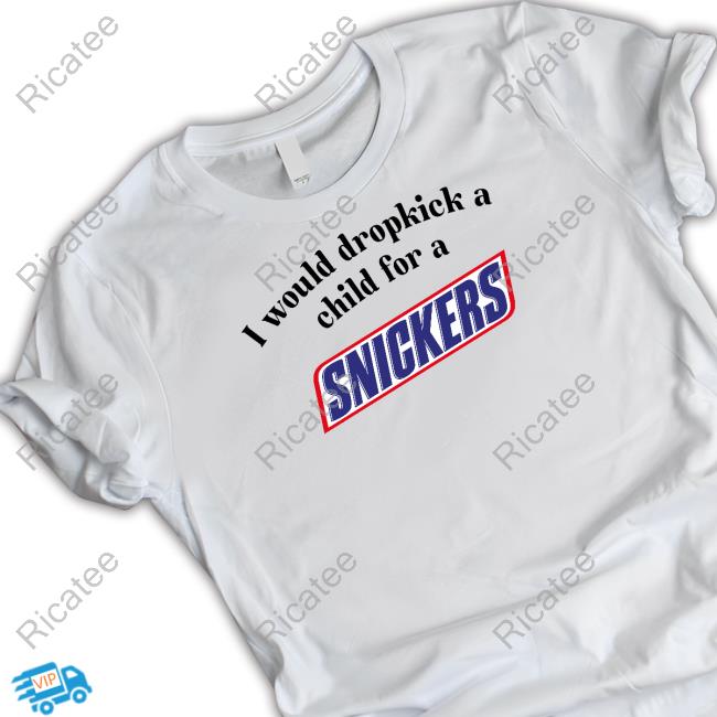Unethicalthreads Store I Would Dropkick A Child For A Snickers Bar T-Shirt, Hoodie, Tank Top, Sweater And Long Sleeve T-Shirt