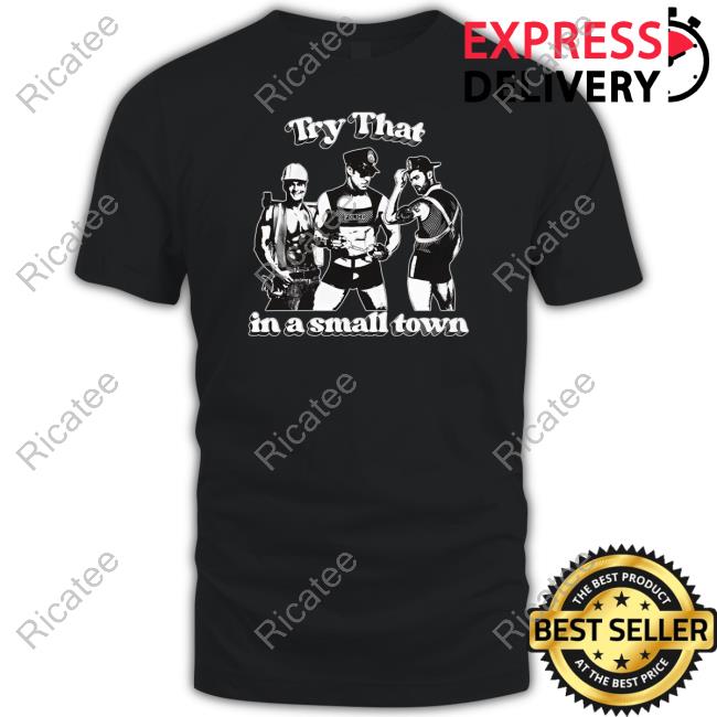Shirts That Go Hard Try That In A Small Town T Shirt