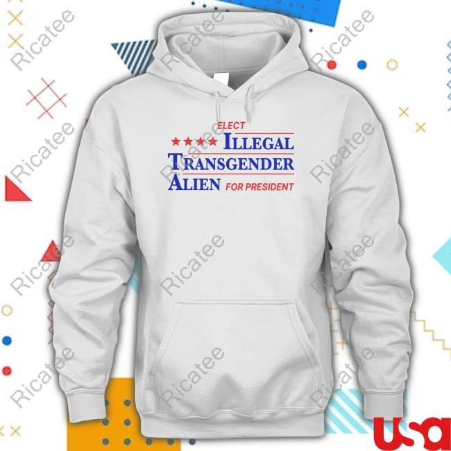 Got Funny Illegal Transgender Alien For President Long Sleeve