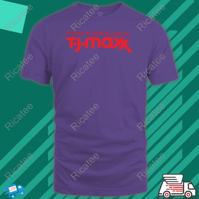 Middleclassfancy I'd Rather Be Smelling Candles At T.J. Maxx Shirt