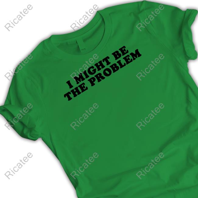 I Might Be The Problem Long Sleeve T Shirt Moximimi Store I Might Be The Problem T Shirt