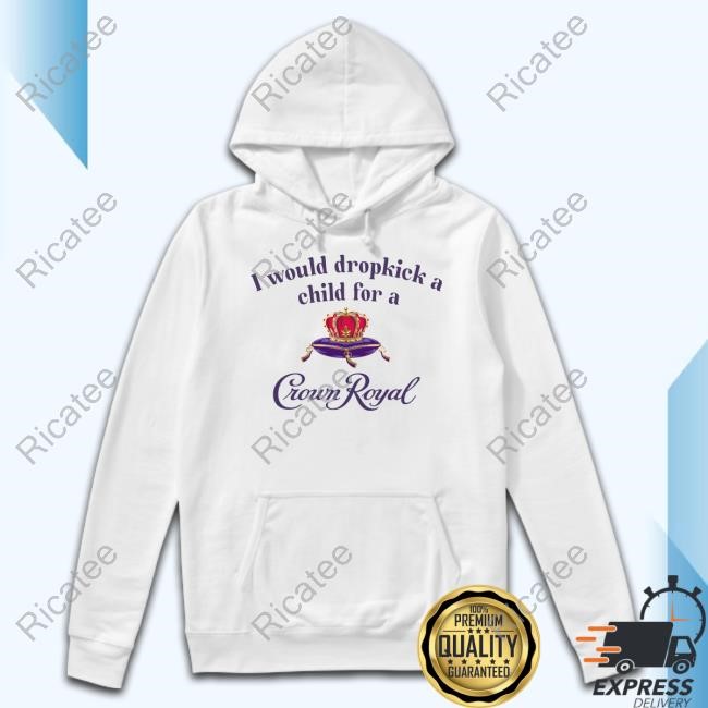 Unethical Threads Store I Would Dropkick A Child For A Crown Royal New Shirt