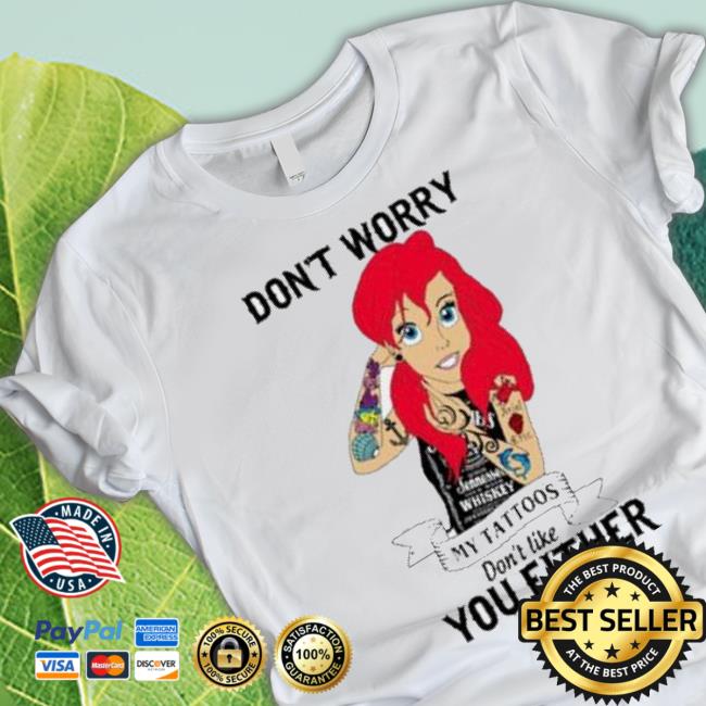 Don’T Worry My Tattoos Don't Like You Either Shirt