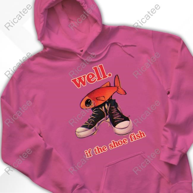 Well If The Shoe Fish T-Shirt Well If The Shoe Fish Hoodie