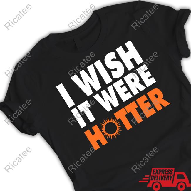 I Wish It Were Hotter Shirt