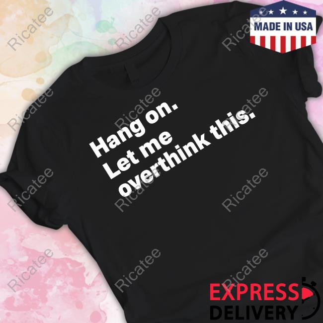 Hang On Let Me Overthink This Shirt