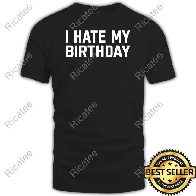 I Hate My Birthday Shirts Official I Hate My Birthday T-Shirt