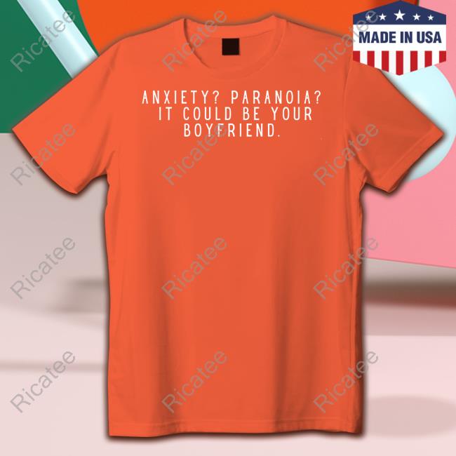 Womensrights News Anxiety Paranoia It Could Be Your Boyfriend Shirts Feministtrash Anxiety Paranoia It Could Be Your Boyfriend Official