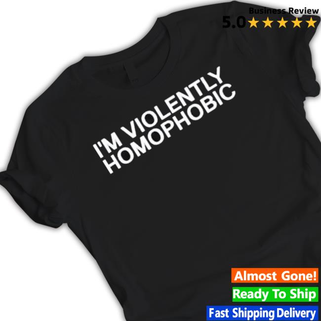 I’m Violently Homophobic Tee Shirts
