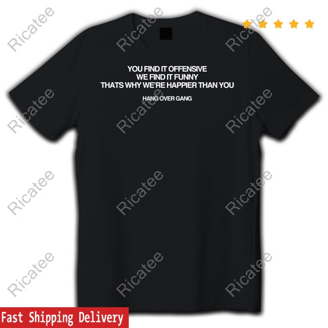 You Find It Offensive We Find It Funny Thats Why We're Happier Than You Hang Over Gang Tank Top