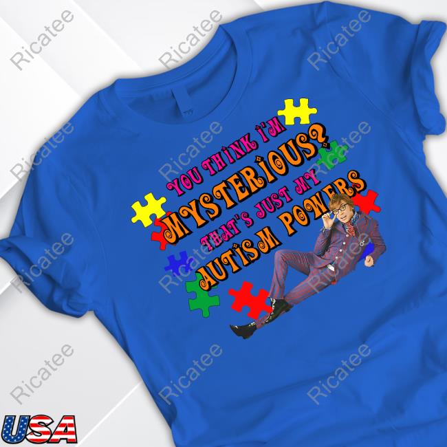 Shirts That Go Hard You Think I'm Mysterious That's Just My Autism Powers T Shirt