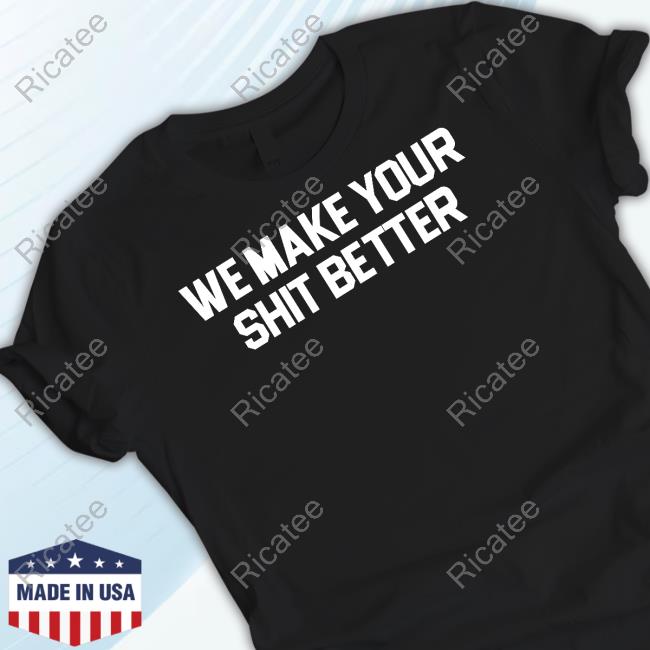 We Make Your Shit Better Tee Shirt