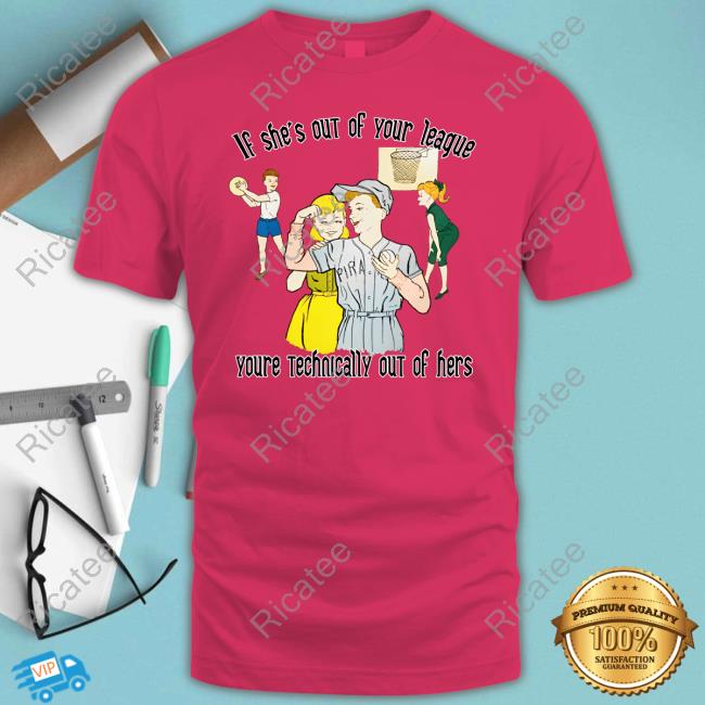 The Good Shirts If She's Out Of Your League You're Technically Out Of Hers Tee Shirt