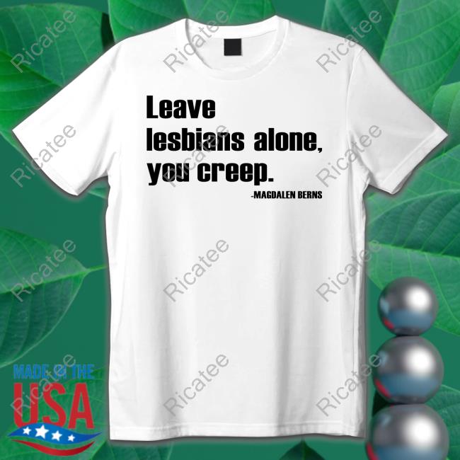 Henry Fitzempre Leave Lesbians Alone You Creep Magdalen Berns Tee Shirt