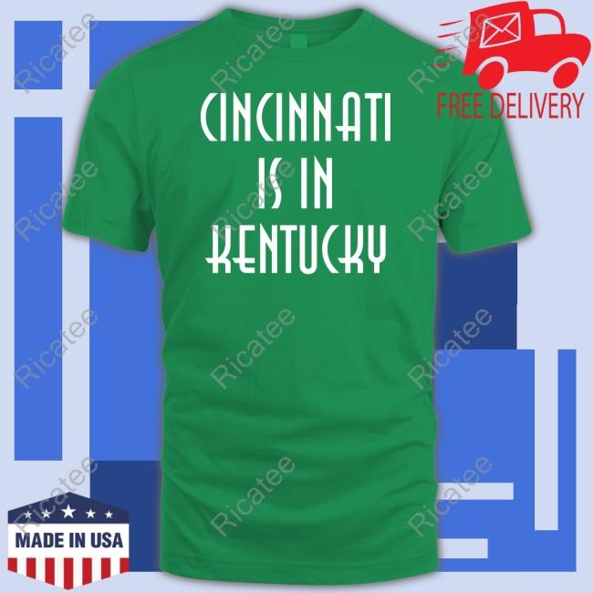 Cincinnati Is In Kentucky Tee Shirt