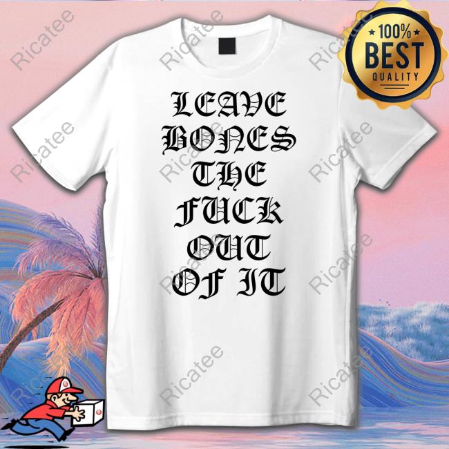 Leave Bones The Fuck Out Of It New Shirt