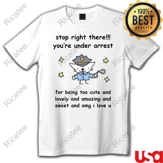 Stop Right There You're Under Arrest Funny Shirt
