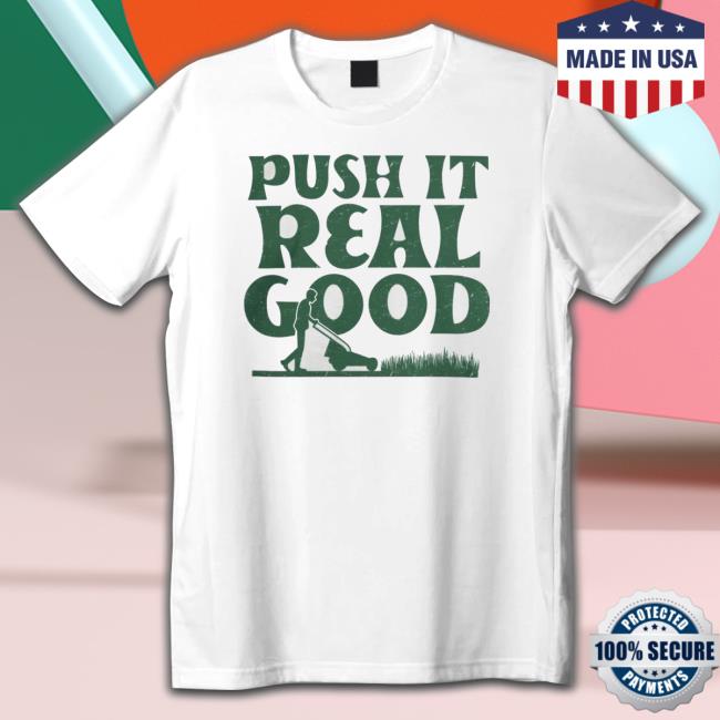 The Home T Push It Real Good shirt, hoodie, tank top, sweater and long sleeve t-shirt