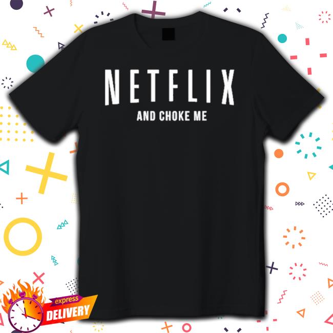 Official Netflix And Choke Me shirt