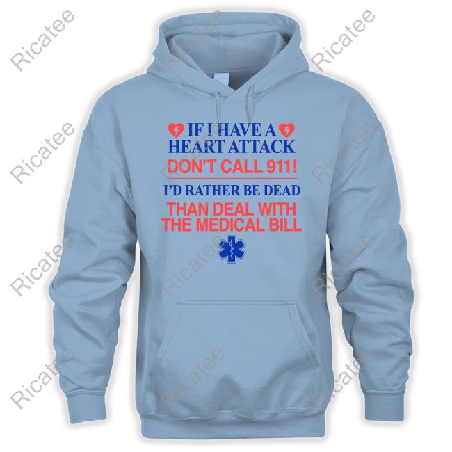 If I Have A Heart Attack Don't Call 911 I'd Rather Be Dead Than Deal With The Medical Bill Funny T Shirt Graphicwarcrimes Merch