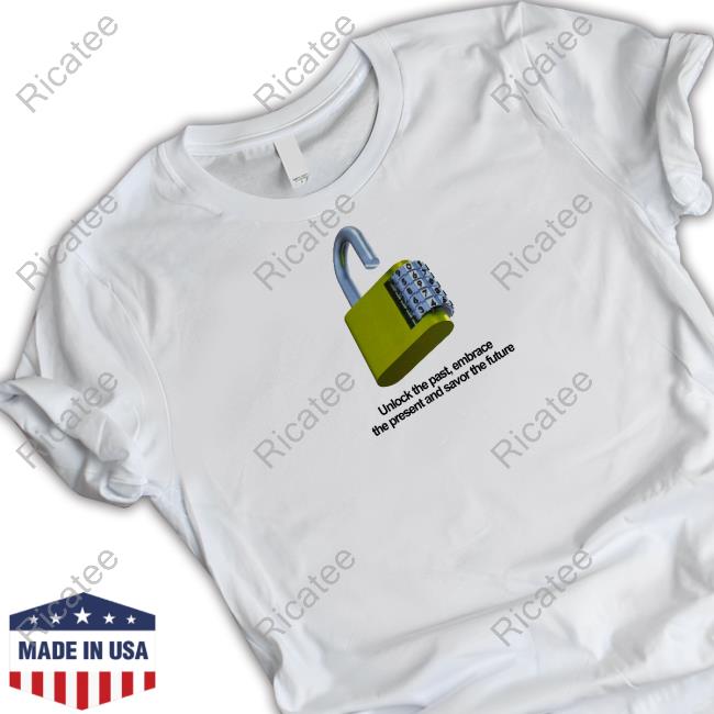 Unlock The Past Embrace The Present And Savor The Future New Shirt