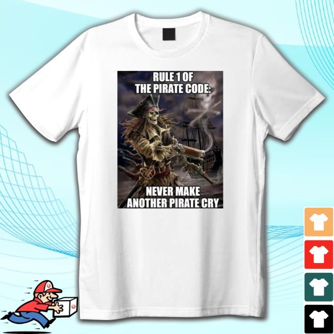 Official Pirate Posting Rule 1 Of The Pirate Code Never Make Another Pirate Cry Tee Shirt Pirate Posting Rule 1 Of The Pirate Code Never Make Another Pirate Cry Shirts