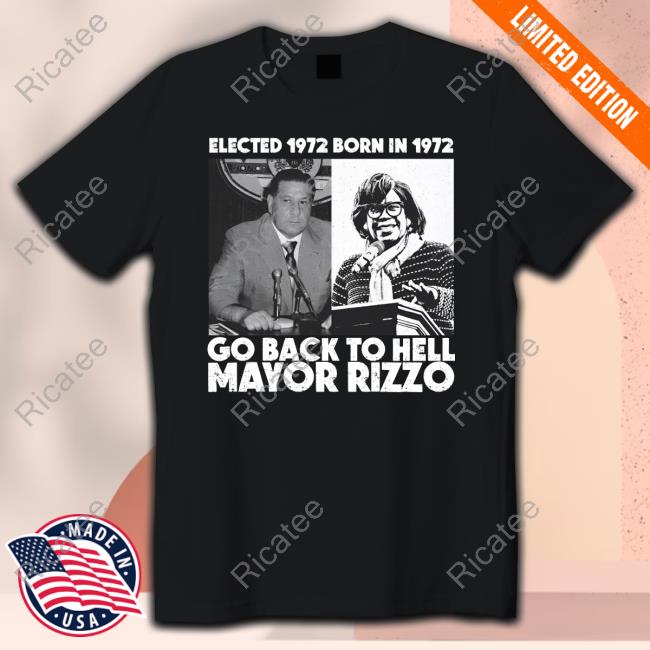 Elected 1972 Born In1972 Go Back To Hell Mayor Rizzo T Shirts