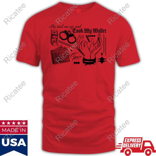 She Tired Me Up And Took My Wallet Again Tee