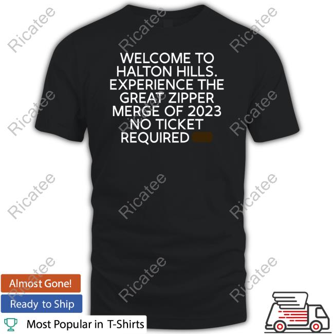 Welcome To Halton Hills Experience The Great Zipper Merge Of 2023 No Ticket Required Tee Shirts