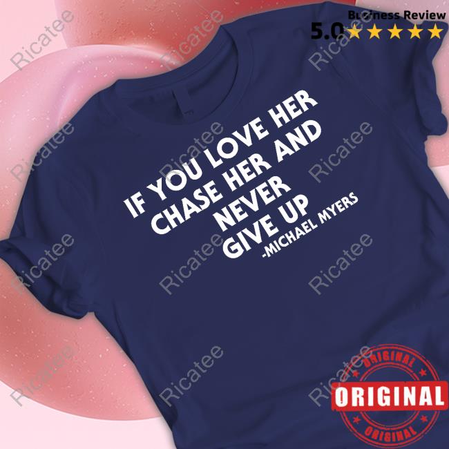 Inkedmag If You Love Her Chase Her And Never Give Up Michael Myers Shirt