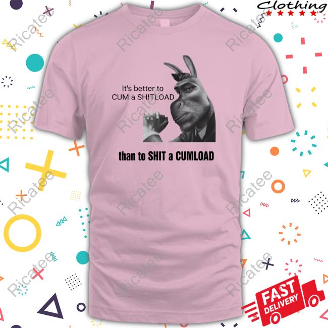 Official It's Better To Cum A Shitload Than To Shit A Cumload Tee Shirt