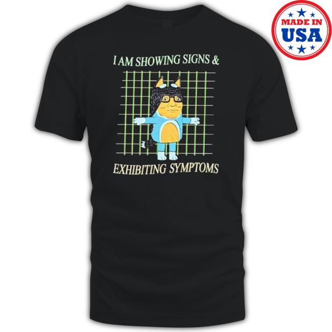Official I Am Showing Signs And Exhibiting Symptoms shirt