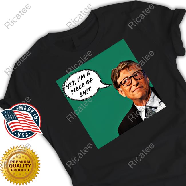 Liz Churchill Bill Gates Yep I'm A Piece Of Shit T Shirt