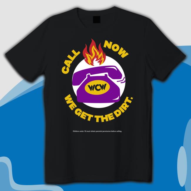 Official Call Now Wcw We Get The Dirt Children Under 18 Must Obtain Parental Permission Before Calling Shirt