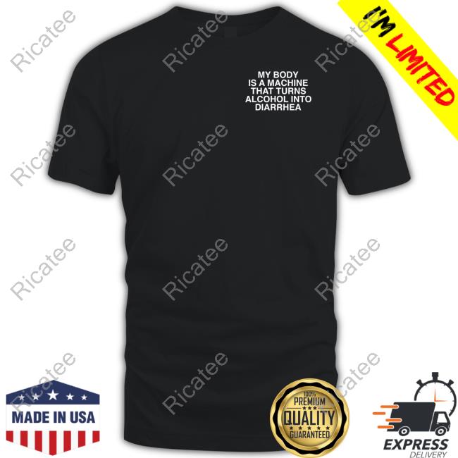 My Body Is A Machine That Turns Alcohol Into Diarrhea Shirt Assholes Live Forever